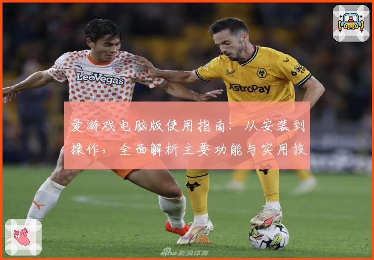 爱游戏电脑版使用指南：从安装到操作，全面解析主要功能与实用技巧