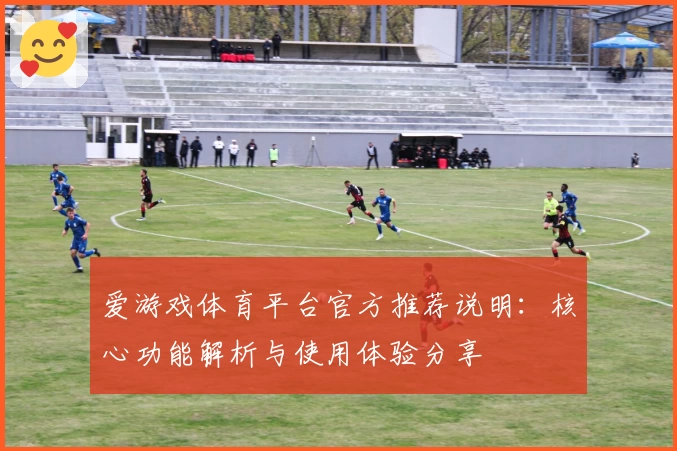 爱游戏体育平台官方推荐说明：核心功能解析与使用体验分享