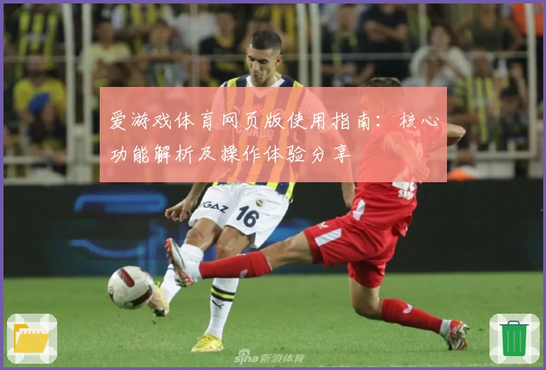 爱游戏体育网页版使用指南：核心功能解析及操作体验分享