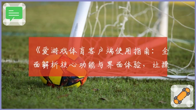 《爱游戏体育客户端使用指南：全面解析核心功能与界面体验，让操作更流畅便捷》