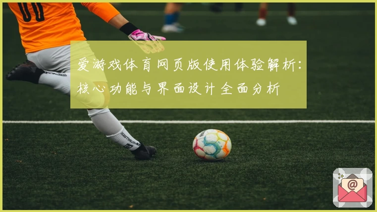 爱游戏体育网页版使用体验解析：核心功能与界面设计全面分析