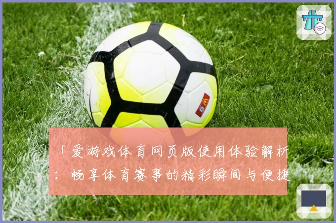 「爱游戏体育网页版使用体验解析：畅享体育赛事的精彩瞬间与便捷操作」