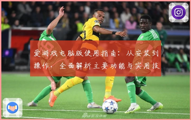爱游戏电脑版使用指南：从安装到操作，全面解析主要功能与实用技巧
