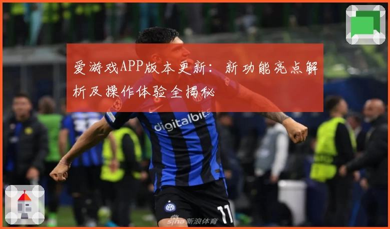 爱游戏APP版本更新：新功能亮点解析及操作体验全揭秘