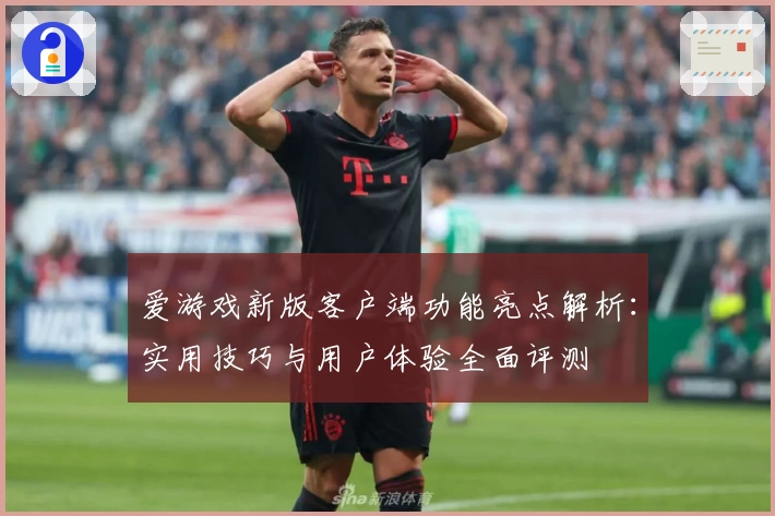 爱游戏新版客户端功能亮点解析：实用技巧与用户体验全面评测
