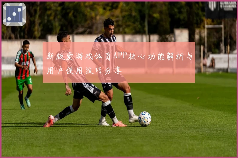 新版爱游戏体育APP核心功能解析与用户使用技巧分享