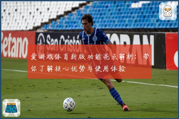爱游戏体育新版功能亮点解析：带你了解核心优势与使用体验