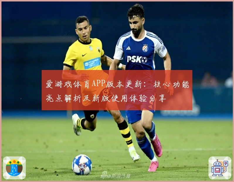 爱游戏体育APP版本更新：核心功能亮点解析及新版使用体验分享