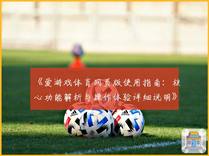 《爱游戏体育网页版使用指南：核心功能解析与操作体验详细说明》