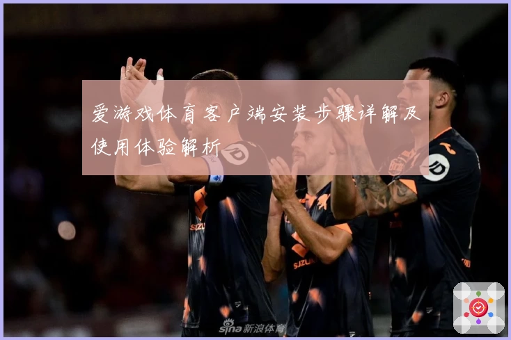 爱游戏体育客户端安装步骤详解及使用体验解析